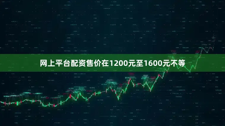 网上平台配资售价在1200元至1600元不等