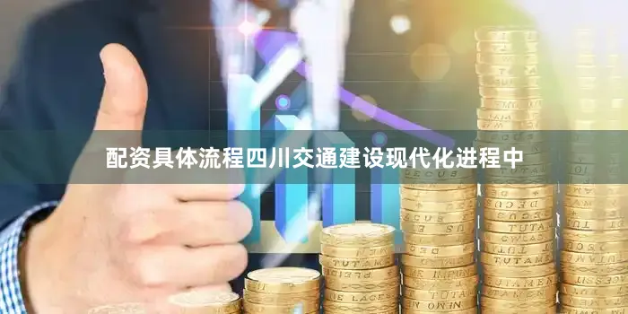配资具体流程四川交通建设现代化进程中