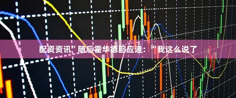 配资资讯”随后霍华德回应道：“我这么说了