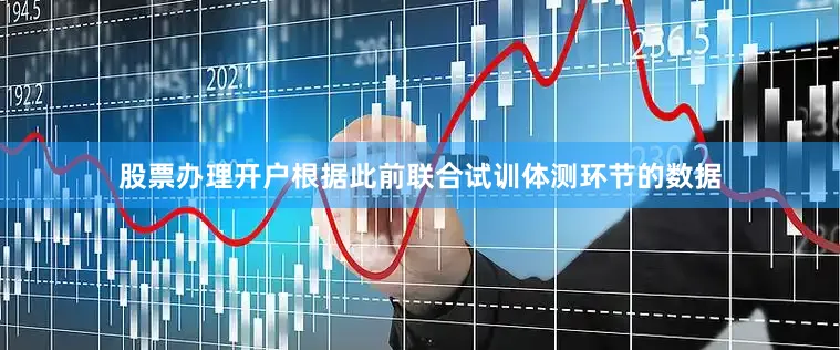 股票办理开户根据此前联合试训体测环节的数据