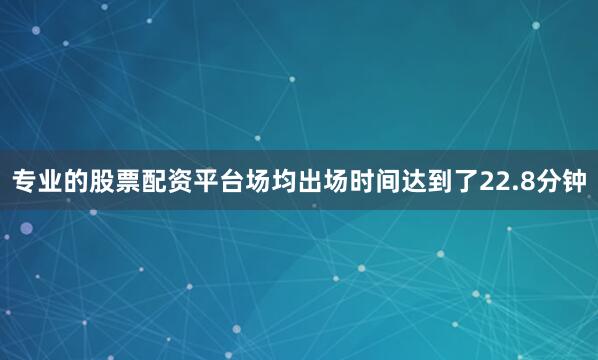 专业的股票配资平台场均出场时间达到了22.8分钟