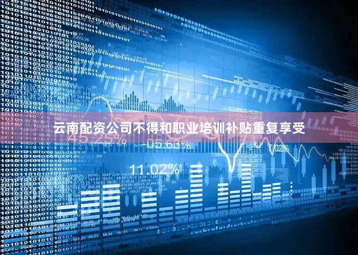 云南配资公司不得和职业培训补贴重复享受