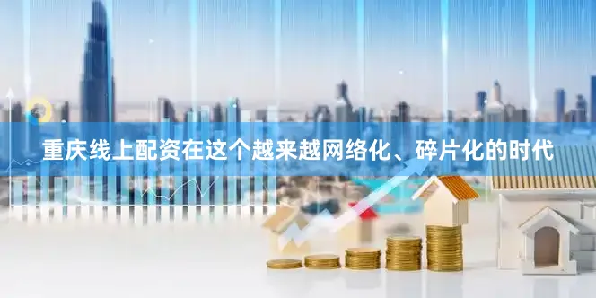 重庆线上配资在这个越来越网络化、碎片化的时代