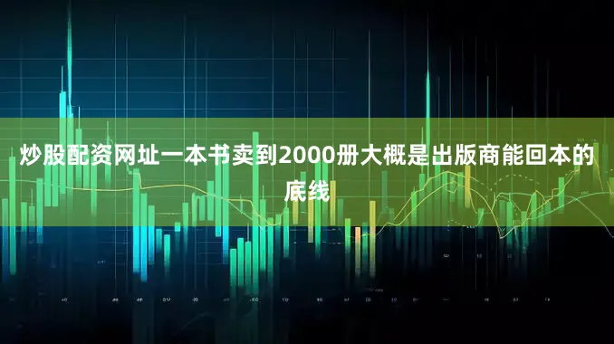 炒股配资网址一本书卖到2000册大概是出版商能回本的底线