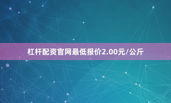 杠杆配资官网最低报价2.00元/公斤