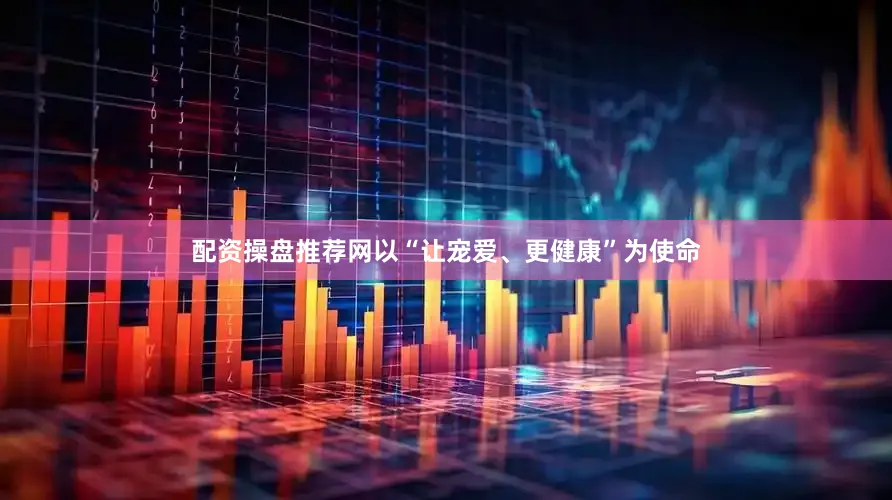 配资操盘推荐网以“让宠爱、更健康”为使命
