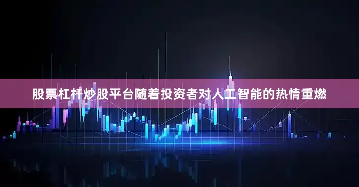 股票杠杆炒股平台　　随着投资者对人工智能的热情重燃