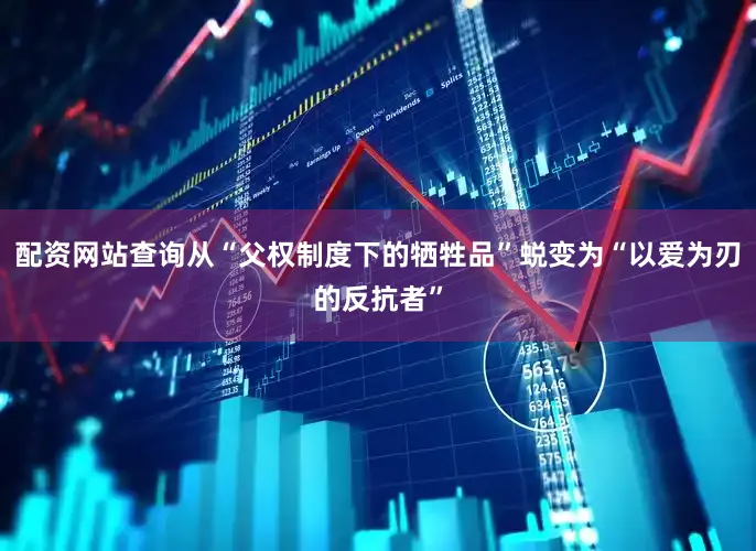 配资网站查询从“父权制度下的牺牲品”蜕变为“以爱为刃的反抗者”