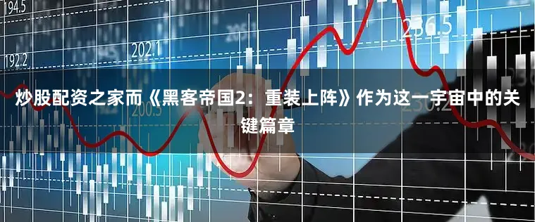 炒股配资之家而《黑客帝国2：重装上阵》作为这一宇宙中的关键篇章
