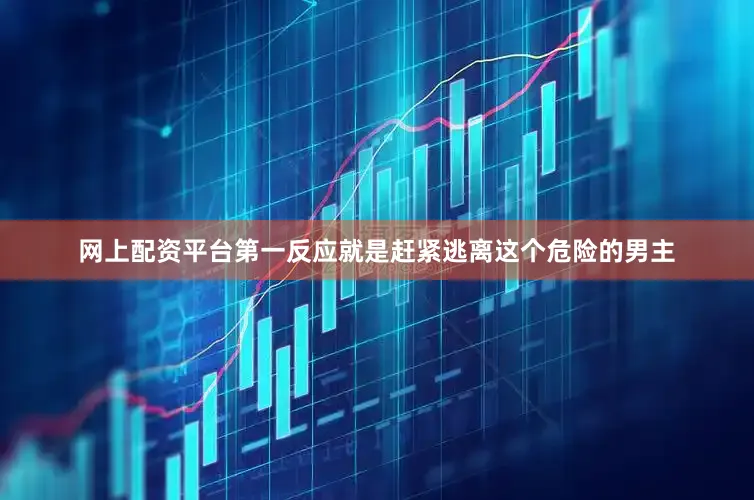 网上配资平台第一反应就是赶紧逃离这个危险的男主