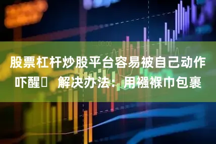 股票杠杆炒股平台容易被自己动作吓醒✅ 解决办法：用襁褓巾包裹
