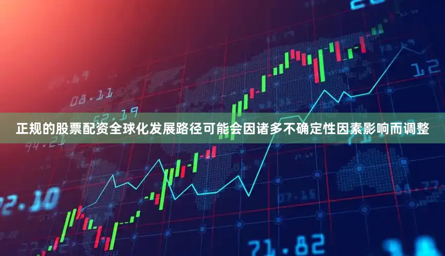 正规的股票配资全球化发展路径可能会因诸多不确定性因素影响而调整