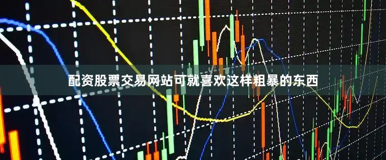 配资股票交易网站可就喜欢这样粗暴的东西