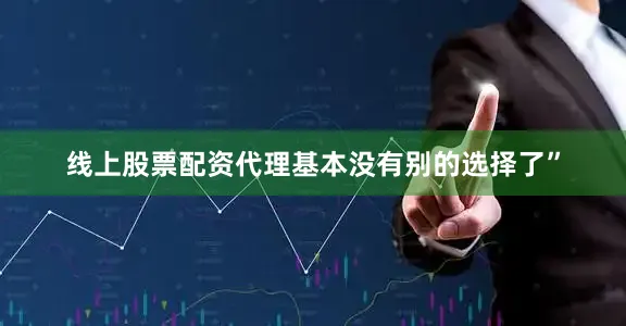 线上股票配资代理基本没有别的选择了”