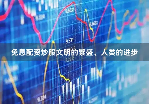 免息配资炒股文明的繁盛、人类的进步