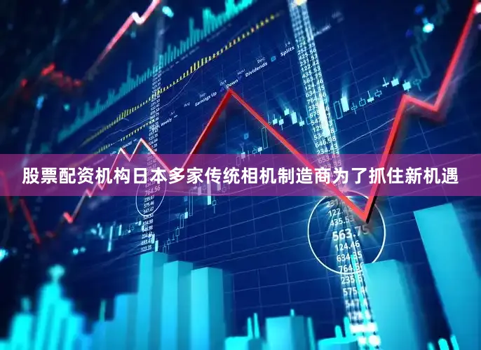 股票配资机构日本多家传统相机制造商为了抓住新机遇