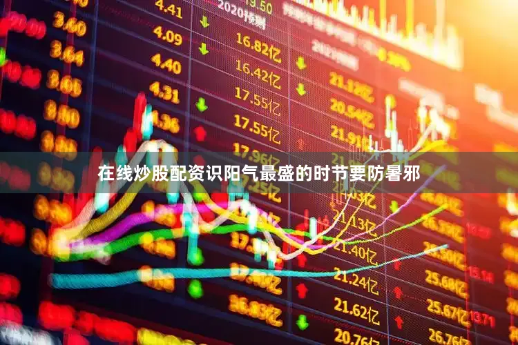 在线炒股配资识阳气最盛的时节要防暑邪