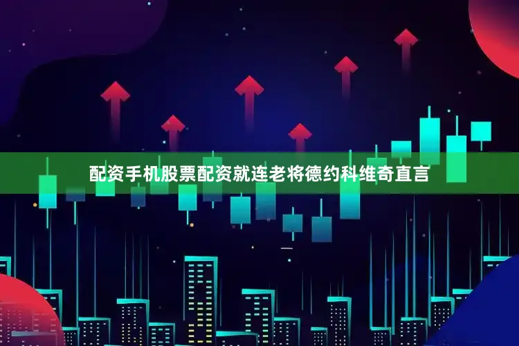 配资手机股票配资就连老将德约科维奇直言
