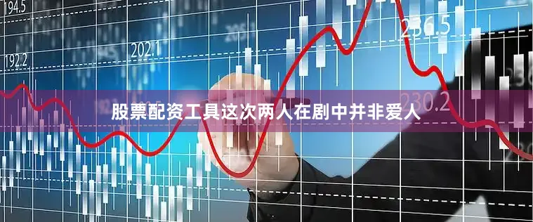 股票配资工具这次两人在剧中并非爱人
