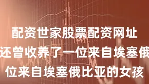 配资世家股票配资网址查询他们还曾收养了一位来自埃塞俄比亚的女孩