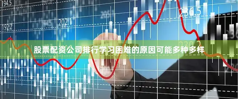 股票配资公司排行学习困难的原因可能多种多样