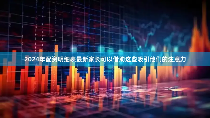2024年配资明细表最新家长可以借助这些吸引他们的注意力