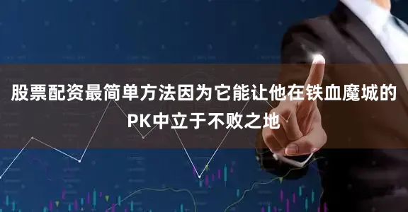 股票配资最简单方法因为它能让他在铁血魔城的PK中立于不败之地