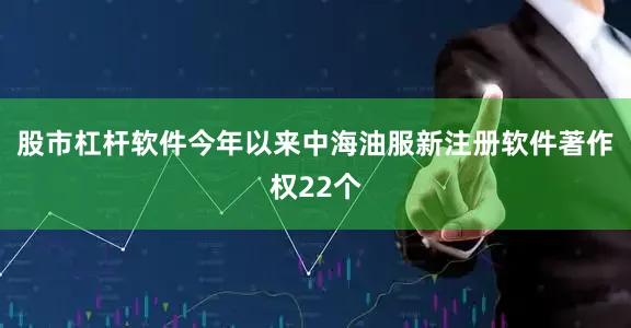 股市杠杆软件今年以来中海油服新注册软件著作权22个