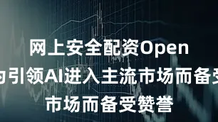 网上安全配资　　OpenAI因为引领AI进入主流市场而备受赞誉