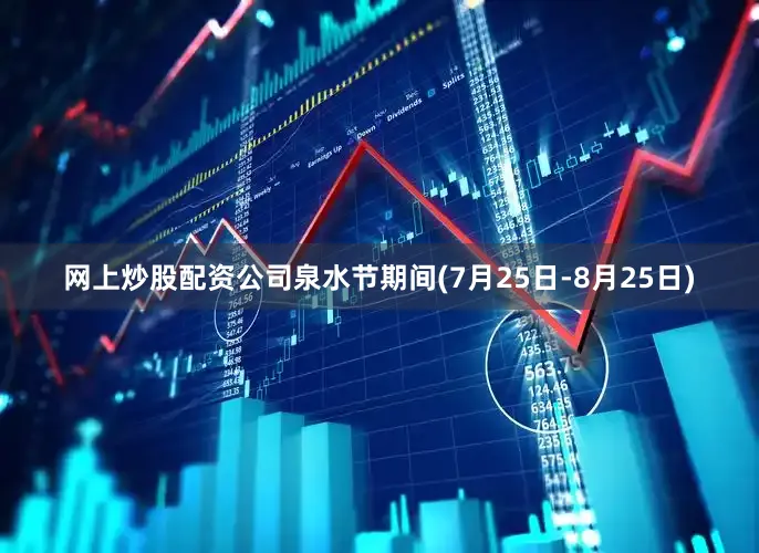网上炒股配资公司泉水节期间(7月25日-8月25日)