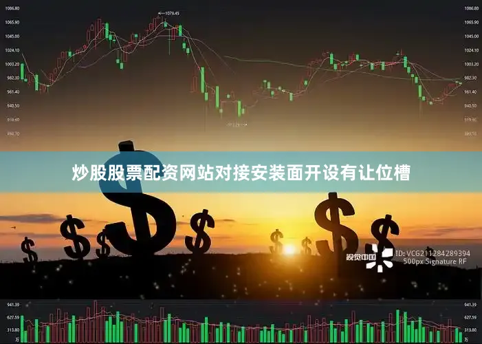 炒股股票配资网站对接安装面开设有让位槽