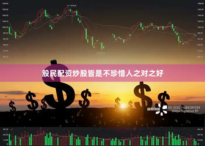 股民配资炒股皆是不珍惜人之对之好