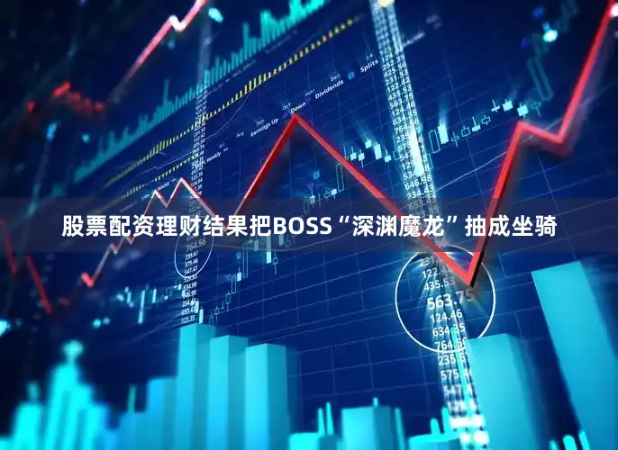 股票配资理财结果把BOSS“深渊魔龙”抽成坐骑