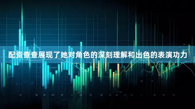 配资查查展现了她对角色的深刻理解和出色的表演功力