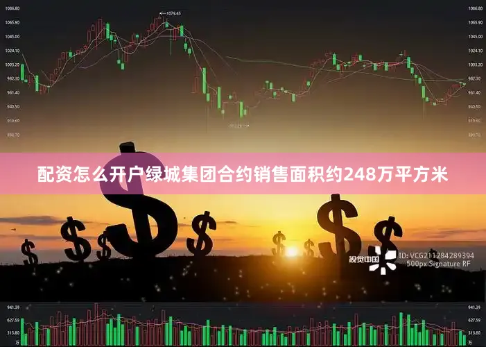 配资怎么开户绿城集团合约销售面积约248万平方米