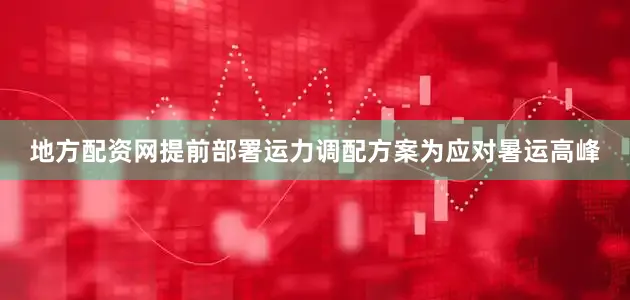 地方配资网提前部署运力调配方案为应对暑运高峰