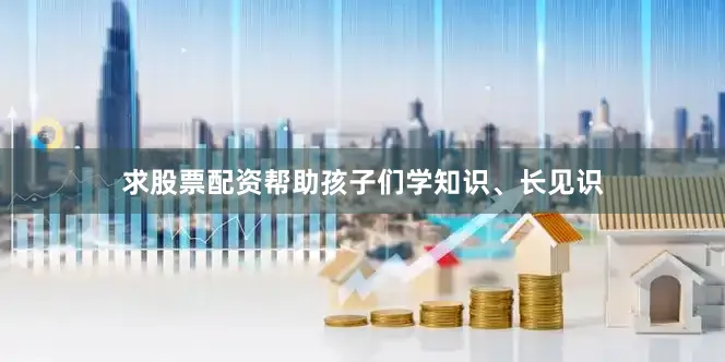 求股票配资帮助孩子们学知识、长见识