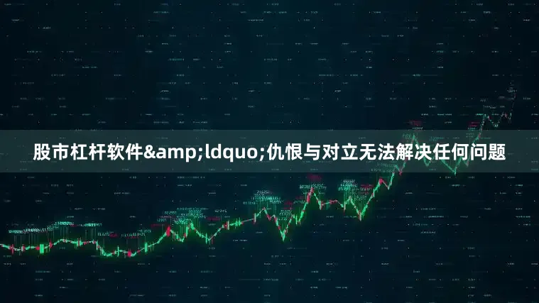 股市杠杆软件&ldquo;仇恨与对立无法解决任何问题