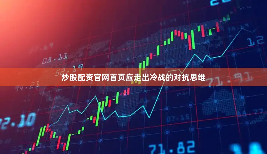 炒股配资官网首页应走出冷战的对抗思维