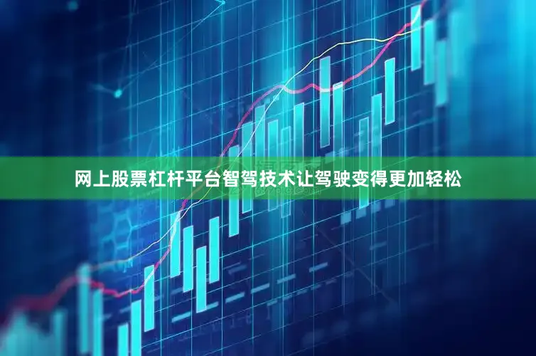 网上股票杠杆平台智驾技术让驾驶变得更加轻松